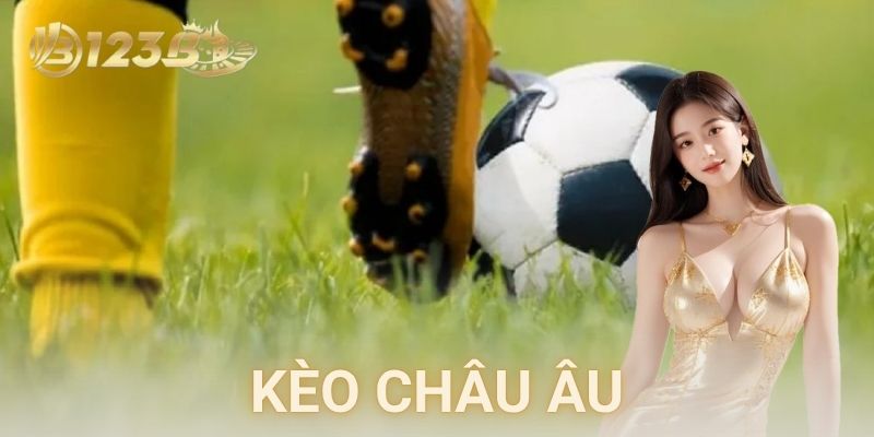 Kèo châu Âu là gì và vì sao anh em chơi nhiều đến vậy?